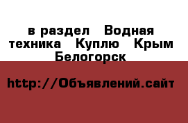  в раздел : Водная техника » Куплю . Крым,Белогорск